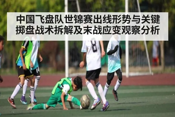 中国飞盘队世锦赛出线形势与关键掷盘战术拆解及末战应变观察分析