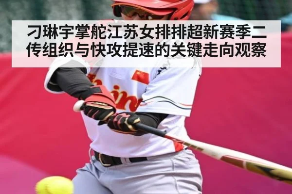 刁琳宇掌舵江苏女排排超新赛季二传组织与快攻提速的关键走向观察